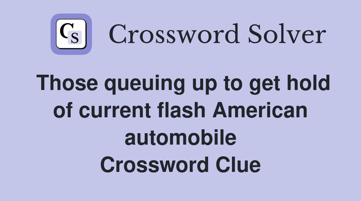 Those queuing up to get hold of current flash American automobile Crossword Clue