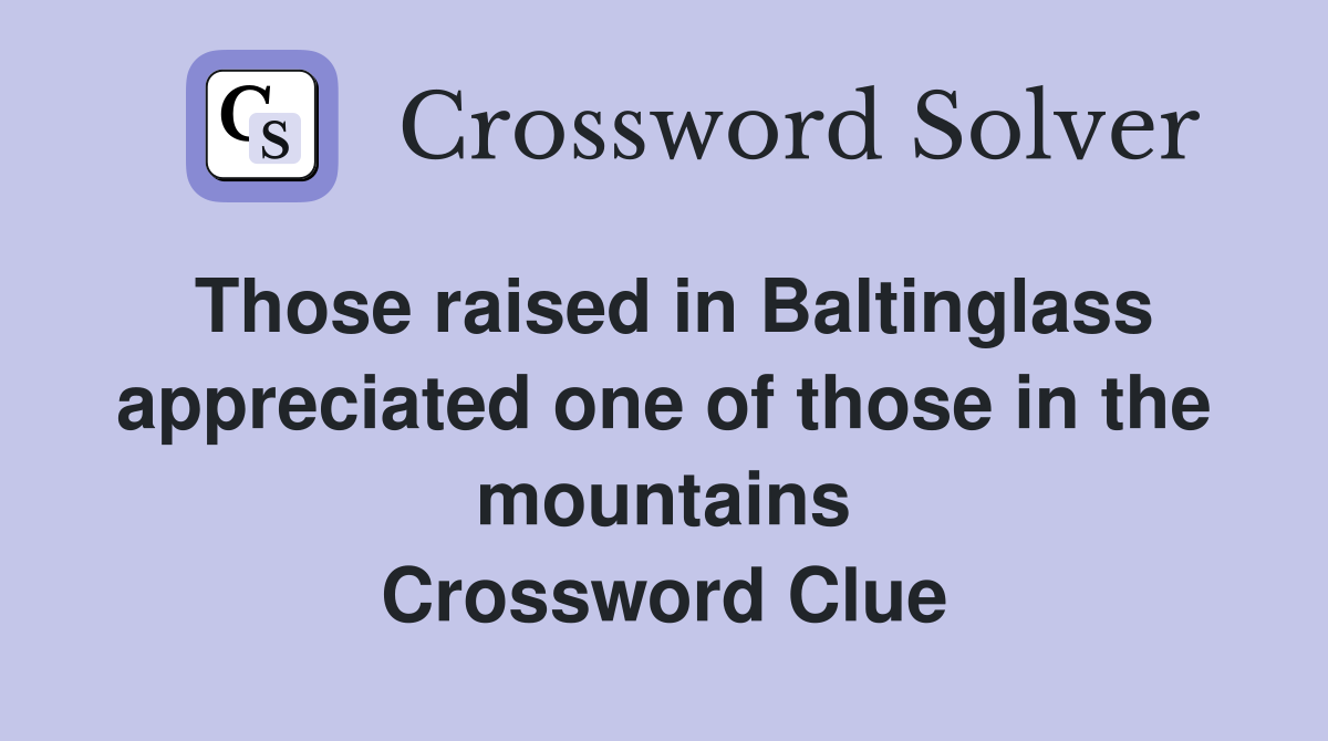 Those raised in Baltinglass appreciated one of those in the mountains Crossword Clue