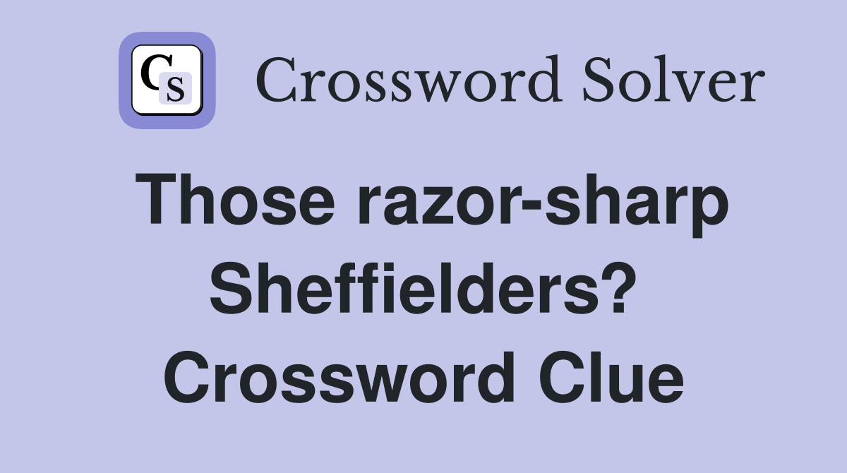 Those razor-sharp Sheffielders? Crossword Clue
