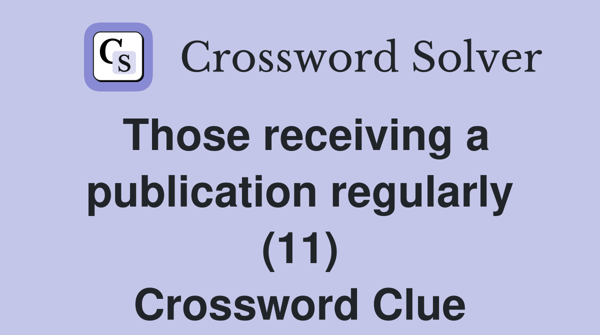 Those receiving a publication regularly (11) Crossword Clue