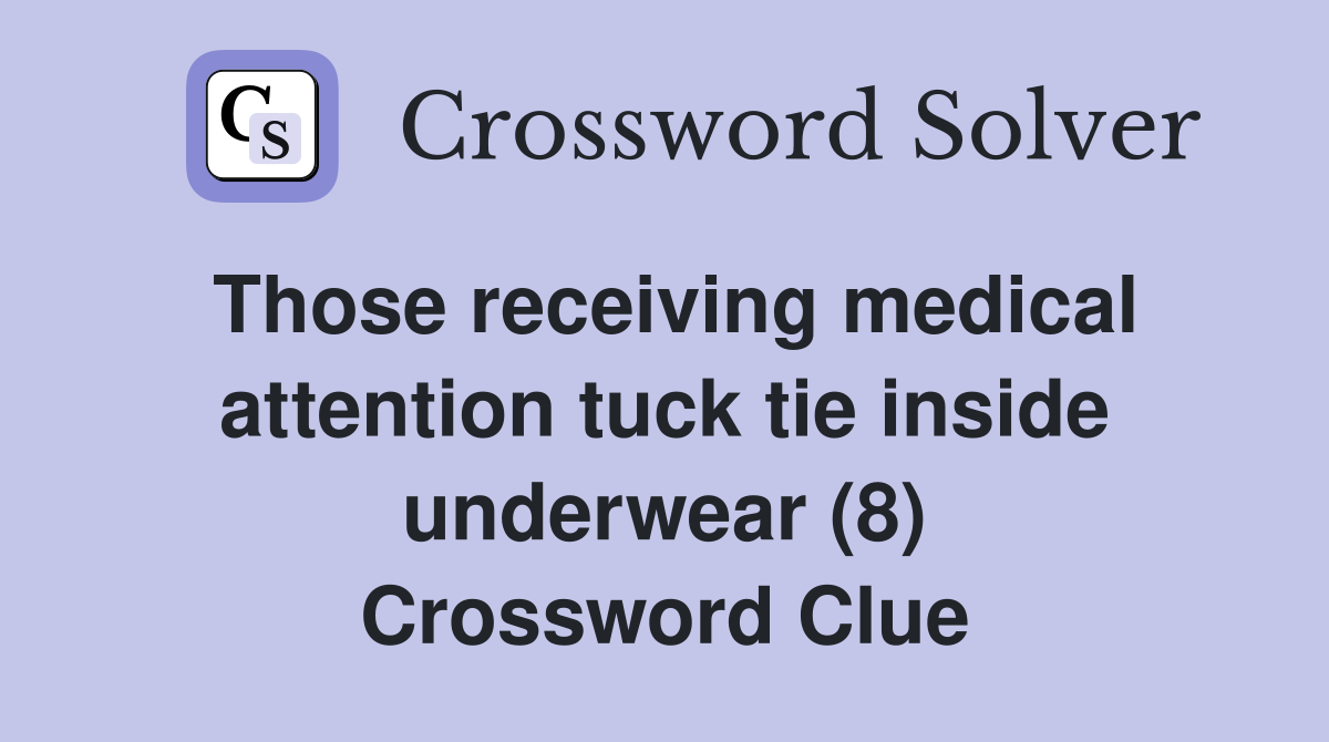 Those receiving medical attention tuck tie inside underwear (8) Crossword Clue
