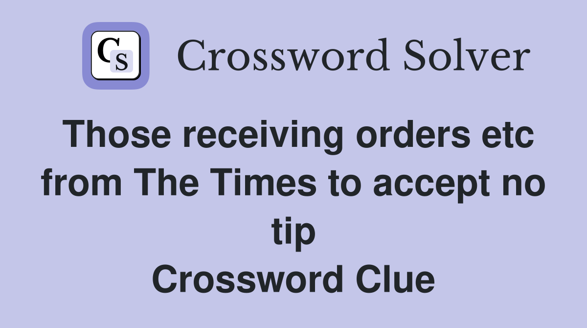 Those receiving orders etc from The Times to accept no tip Crossword Clue