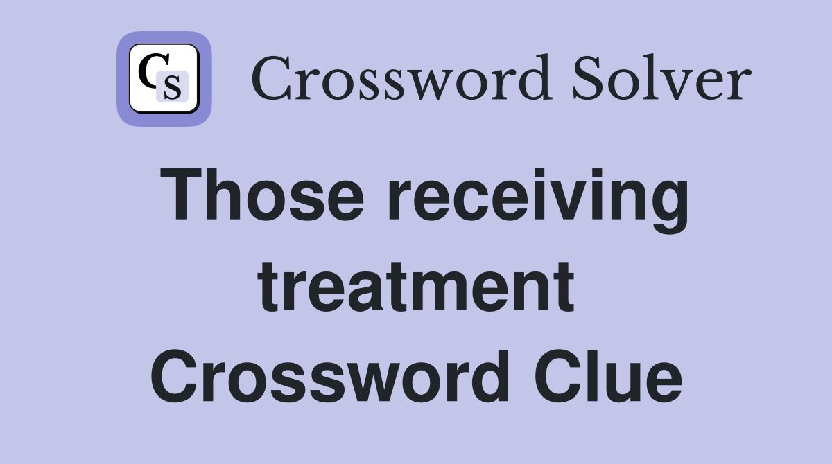 Those receiving treatment Crossword Clue