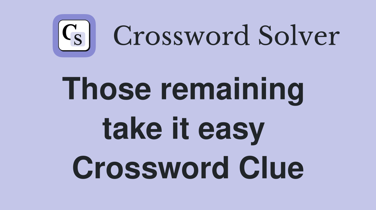 Those remaining   take it easy  Crossword Clue