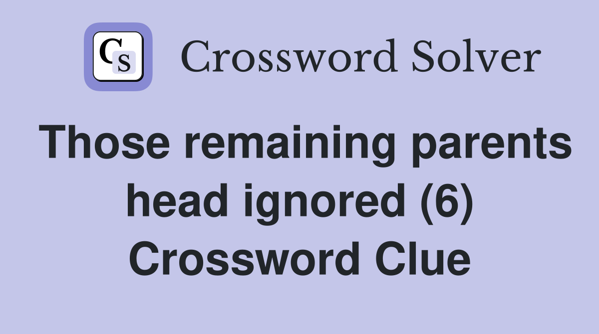 Those remaining parents head ignored (6) Crossword Clue