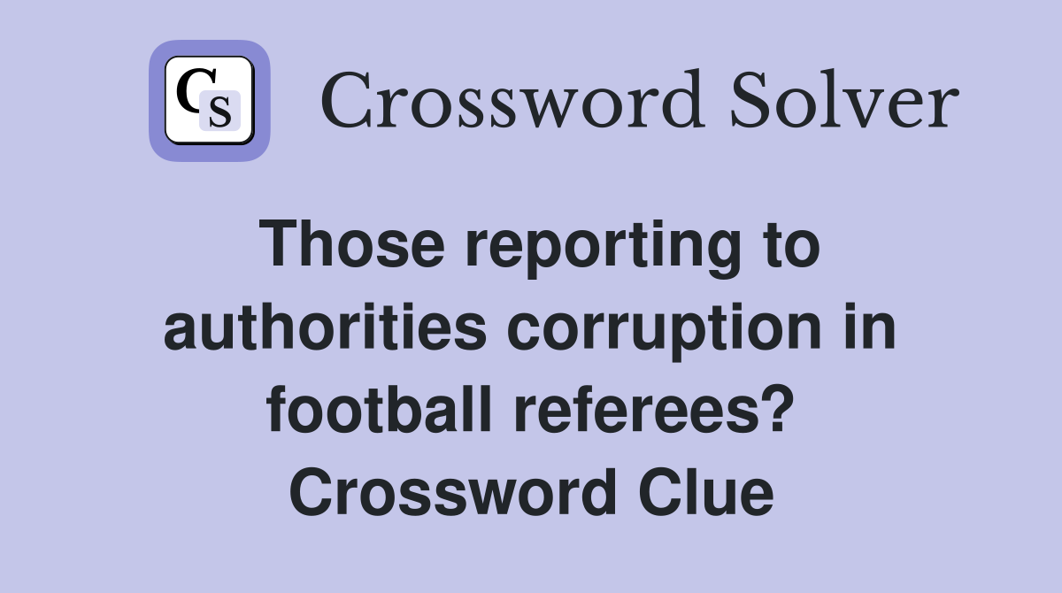 Those reporting to authorities corruption in football referees? Crossword Clue