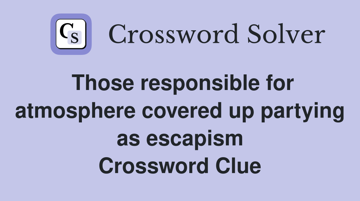 Those responsible for atmosphere covered up partying as escapism Crossword Clue