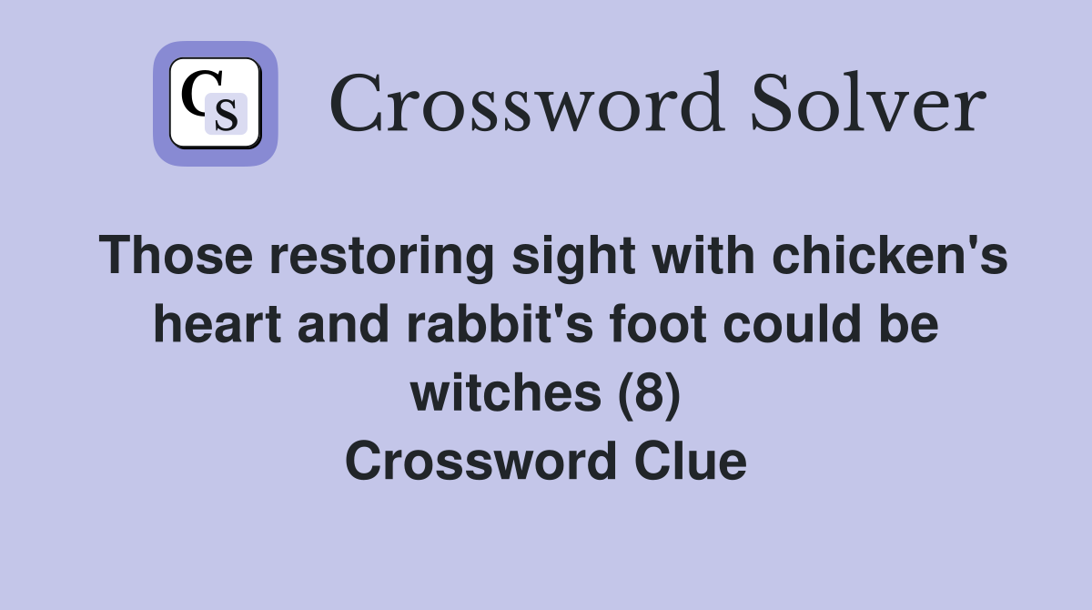 Those restoring sight with chicken's heart and rabbit's foot could be witches (8) Crossword Clue