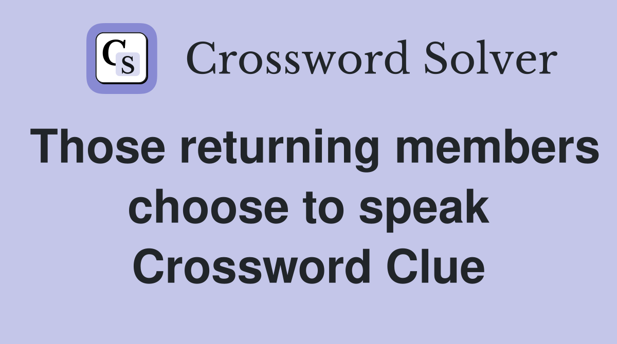 Those returning members choose to speak Crossword Clue