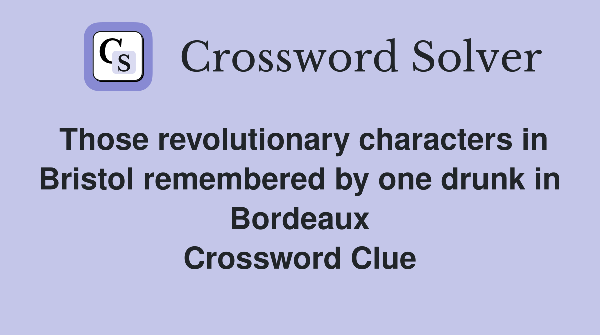 Those revolutionary characters in Bristol remembered by one drunk in Bordeaux Crossword Clue