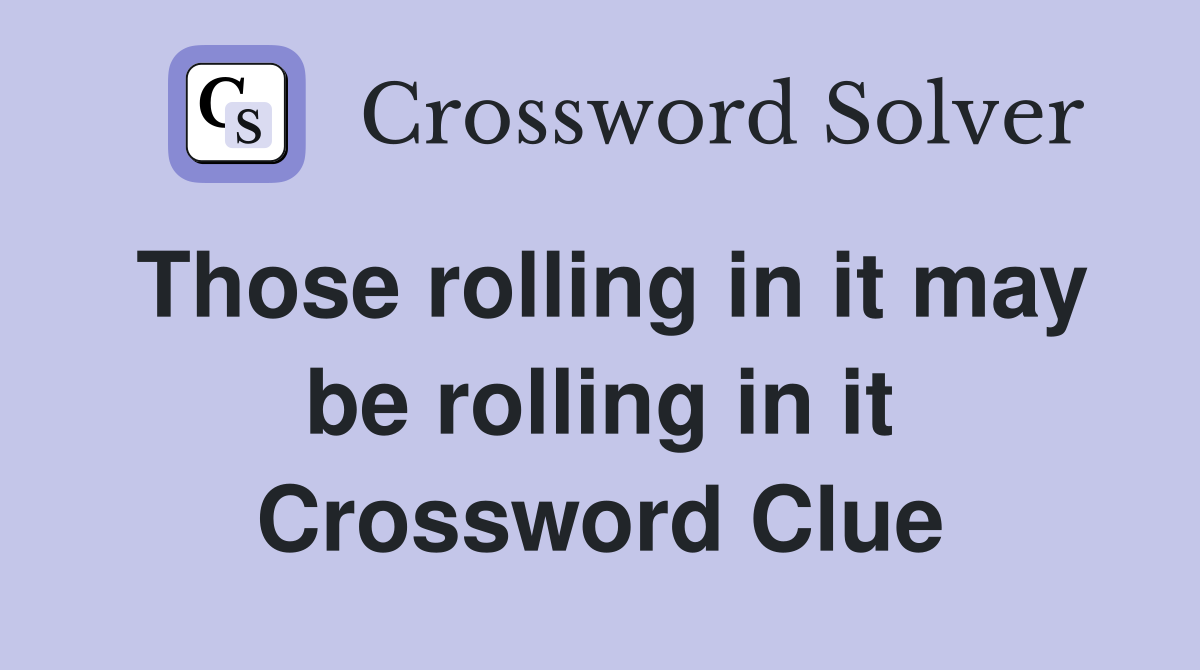 Those rolling in it may be rolling in it Crossword Clue