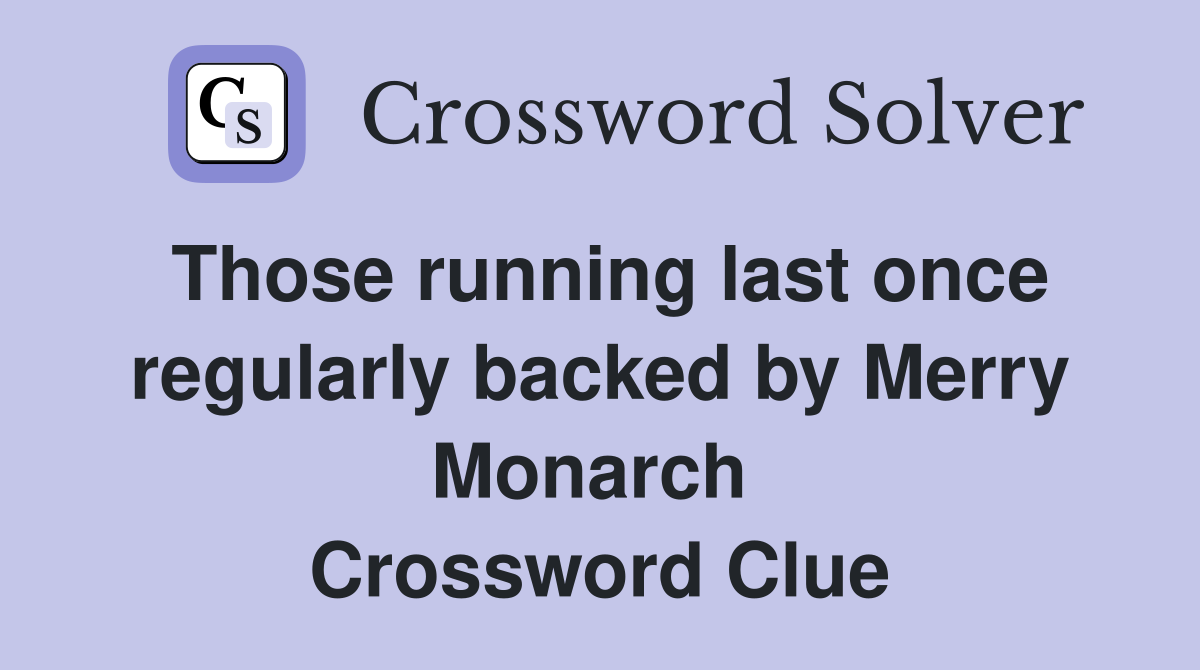 Those running last once regularly backed by Merry Monarch  Crossword Clue