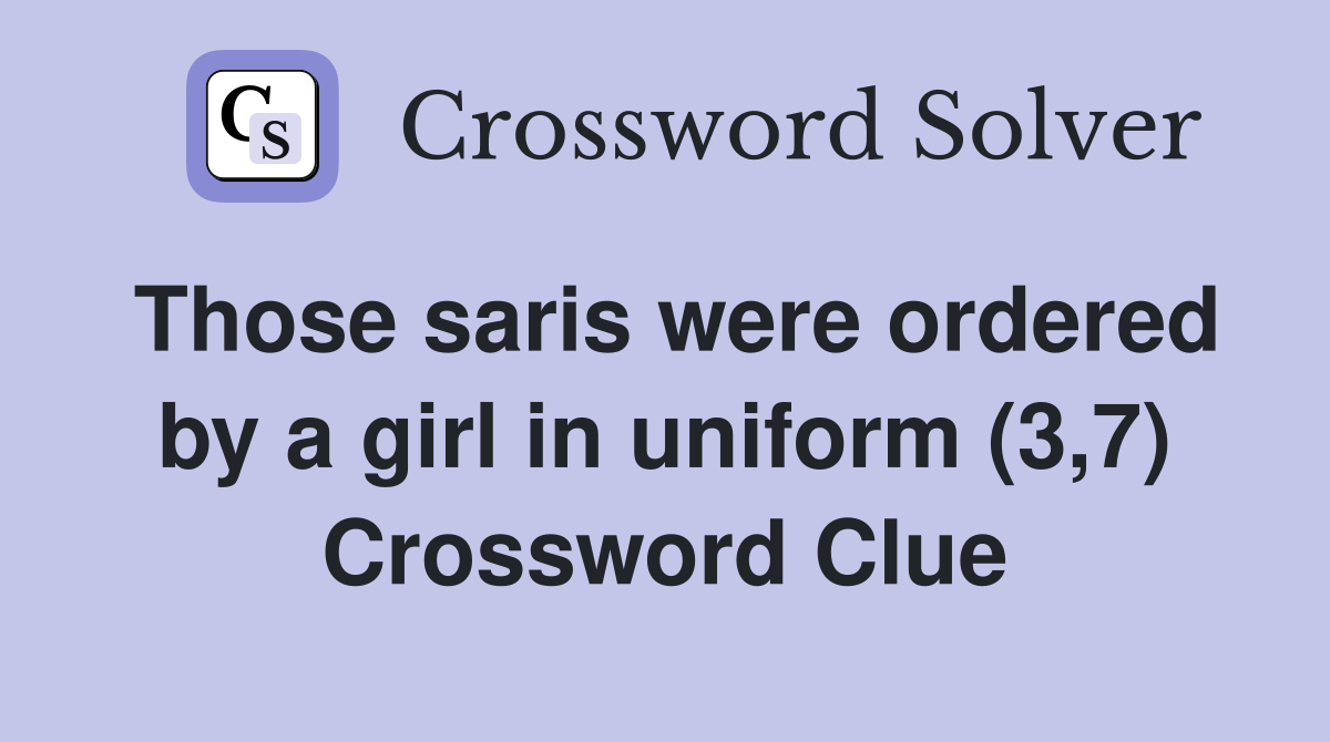 Those saris were ordered by a girl in uniform (3,7) Crossword Clue