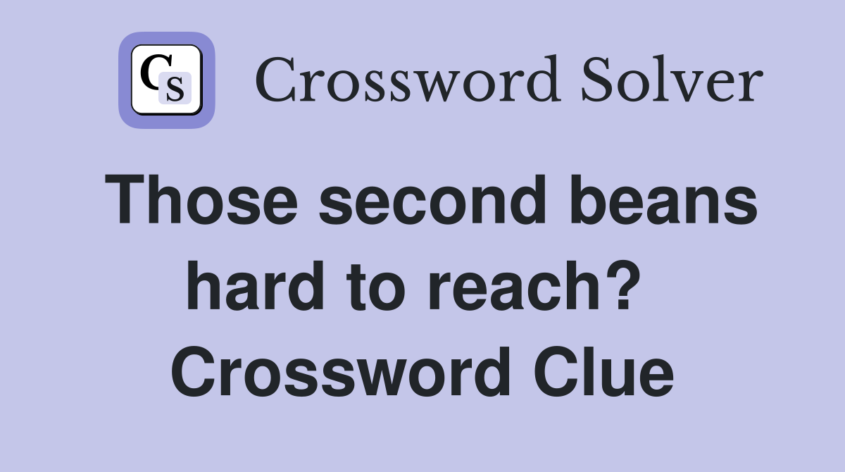 Those second beans hard to reach?  Crossword Clue