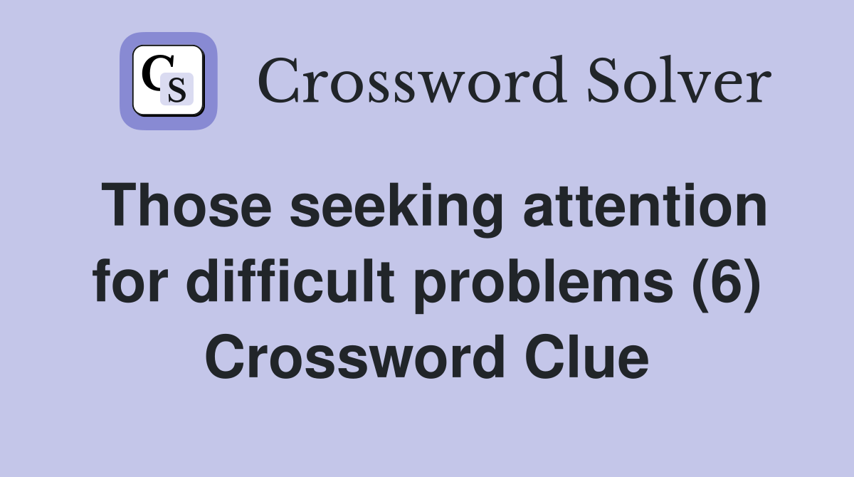 Those seeking attention for difficult problems (6) Crossword Clue