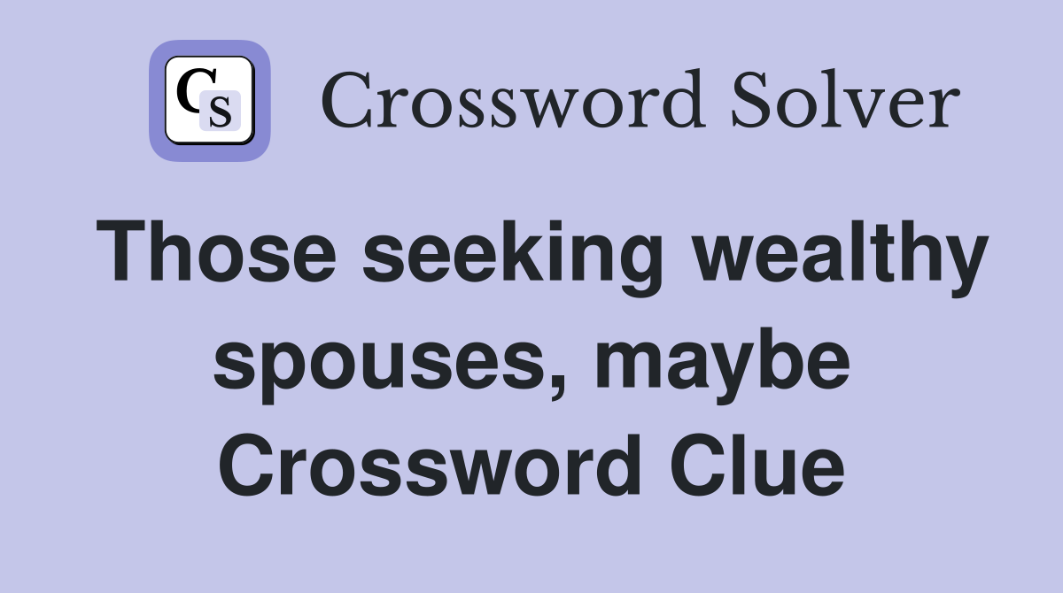 Those seeking wealthy spouses, maybe Crossword Clue