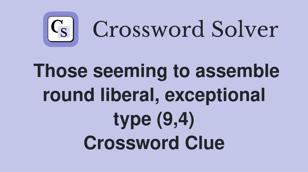 Those seeming to assemble round liberal, exceptional type (9,4) Crossword Clue