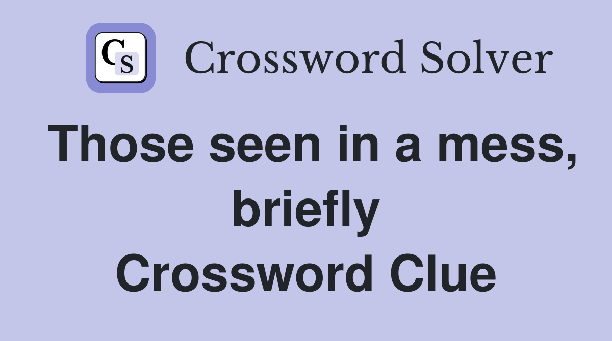 Those seen in a mess, briefly Crossword Clue