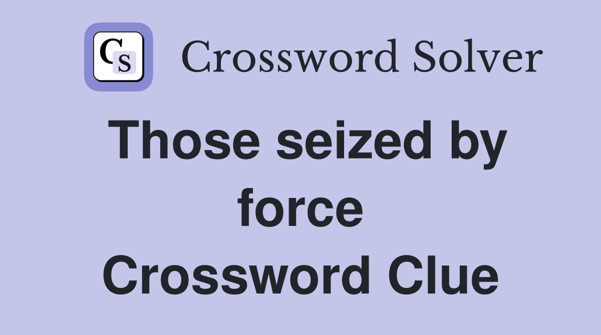 Those seized by force Crossword Clue