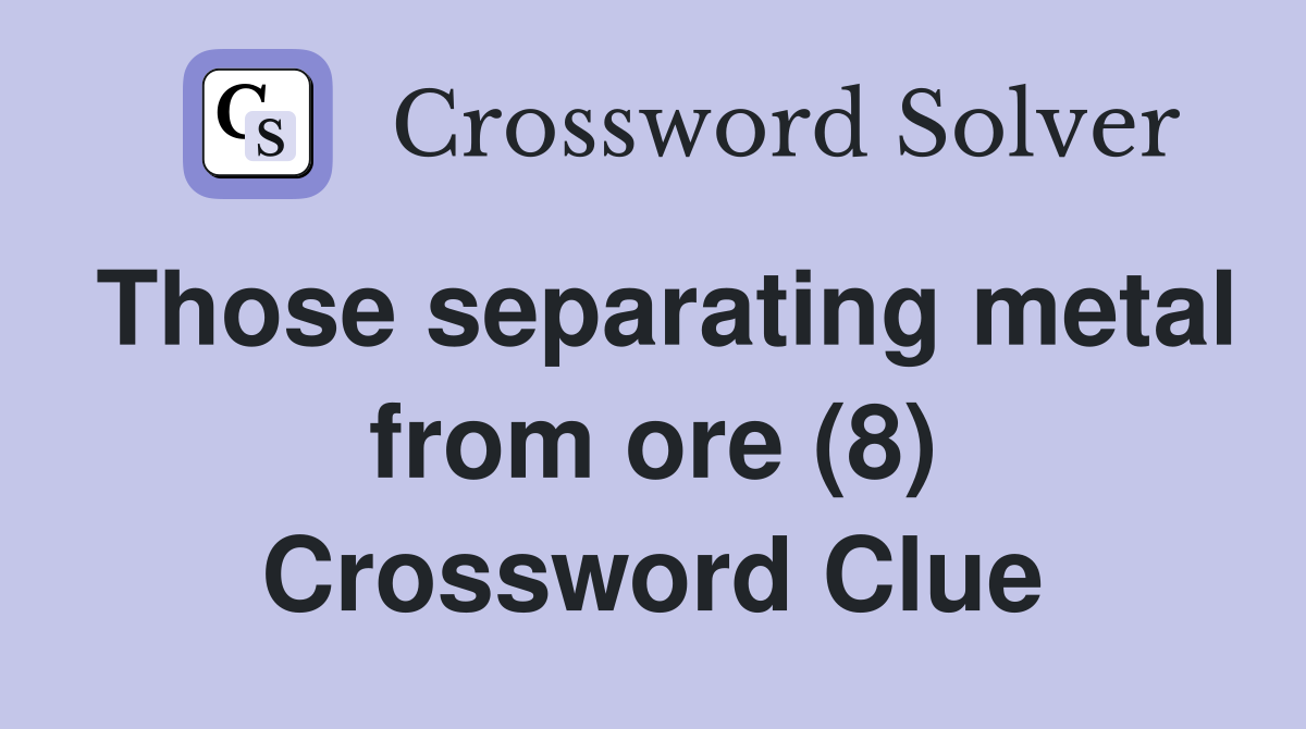 Those separating metal from ore (8) Crossword Clue