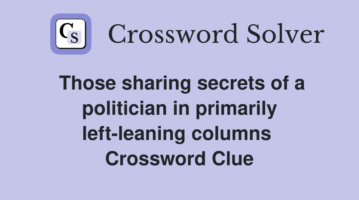 Those sharing secrets of a politician in primarily left-leaning columns  Crossword Clue