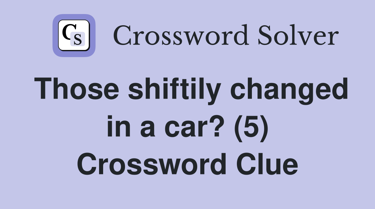 Those shiftily changed in a car? (5) Crossword Clue