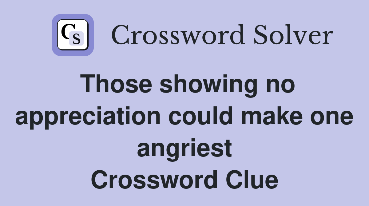 Those showing no appreciation could make one angriest Crossword Clue