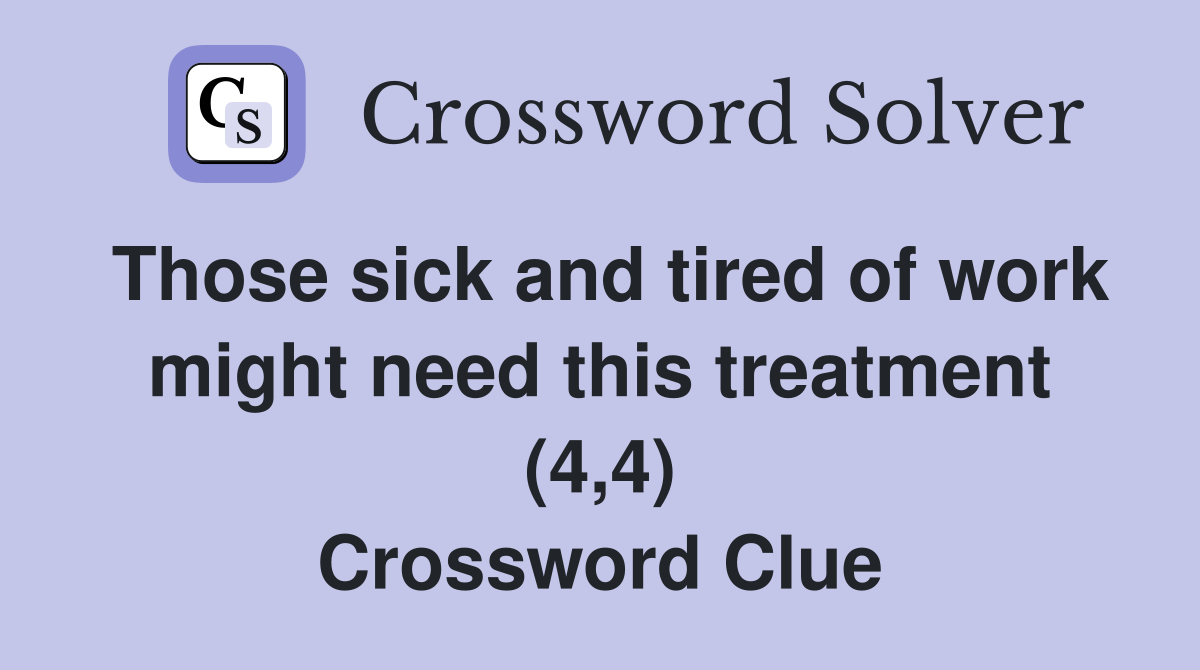 Those sick and tired of work might need this treatment (4,4) Crossword Clue
