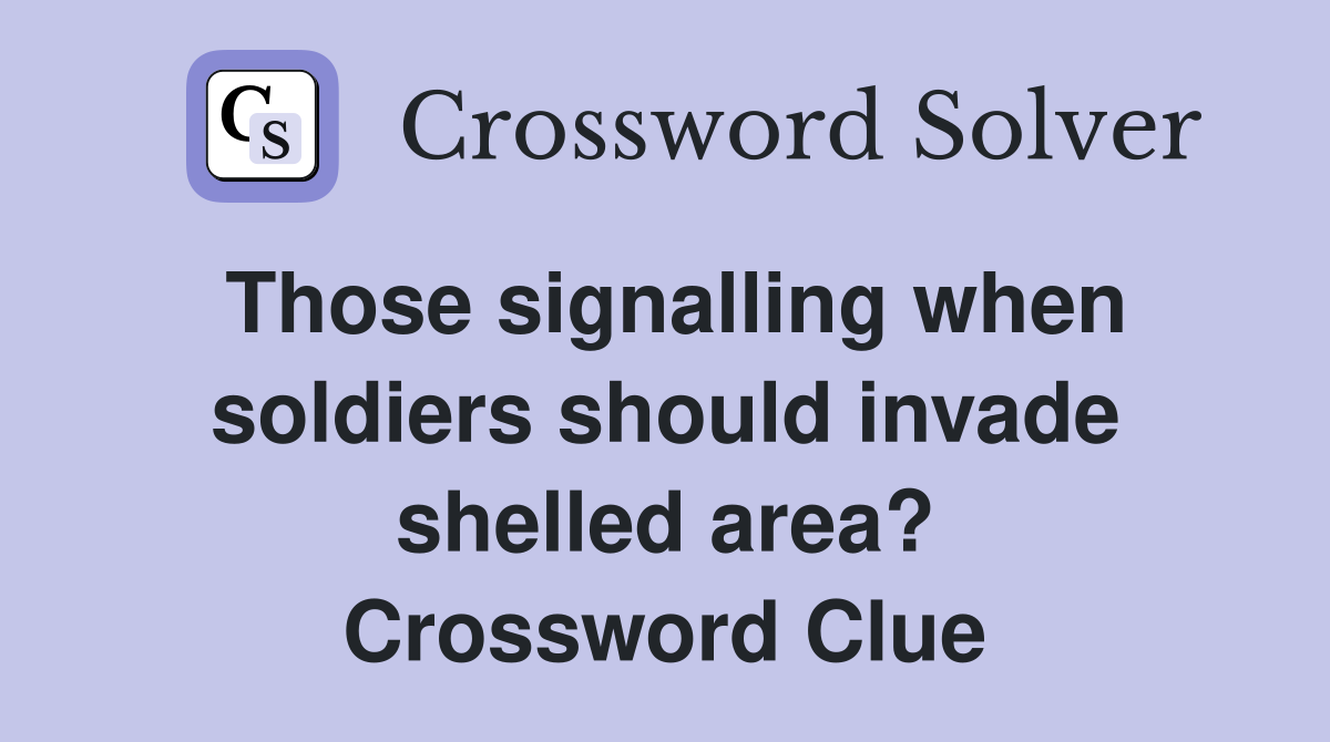 Those signalling when soldiers should invade shelled area? Crossword Clue