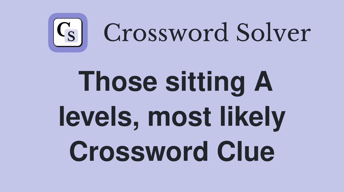 Those sitting A levels, most likely Crossword Clue