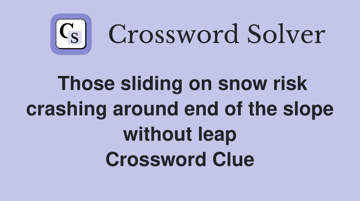 Those sliding on snow risk crashing around end of the slope without leap Crossword Clue