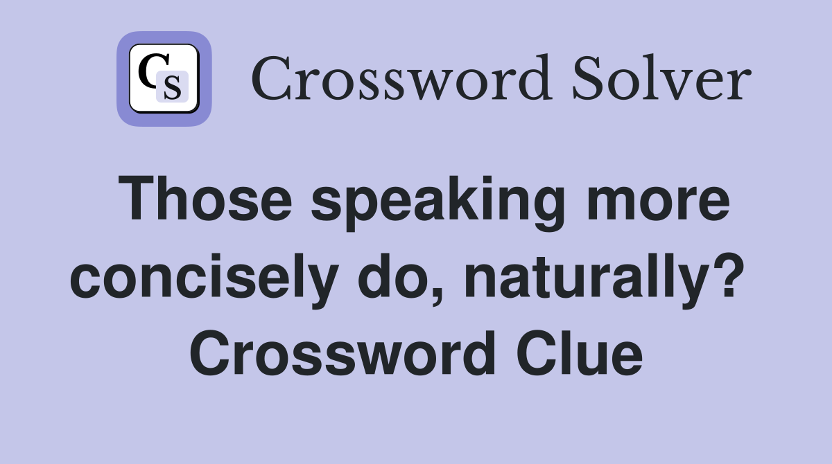 Those speaking more concisely do, naturally?  Crossword Clue