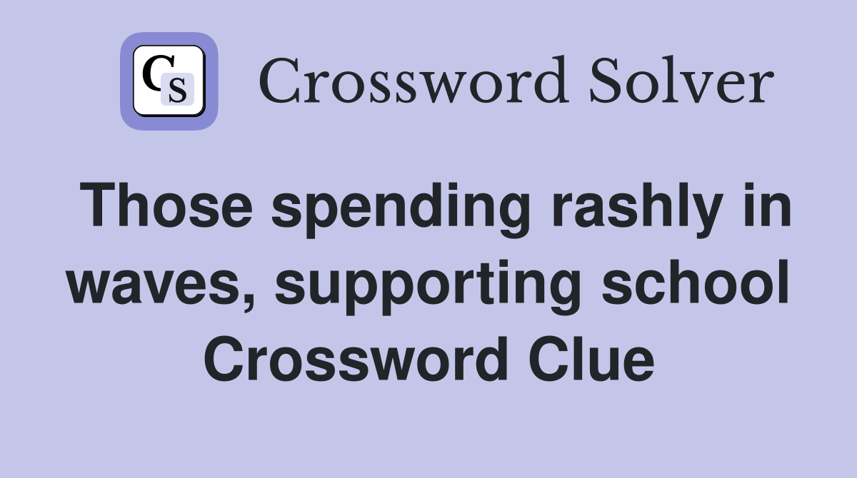 Those spending rashly in waves, supporting school Crossword Clue