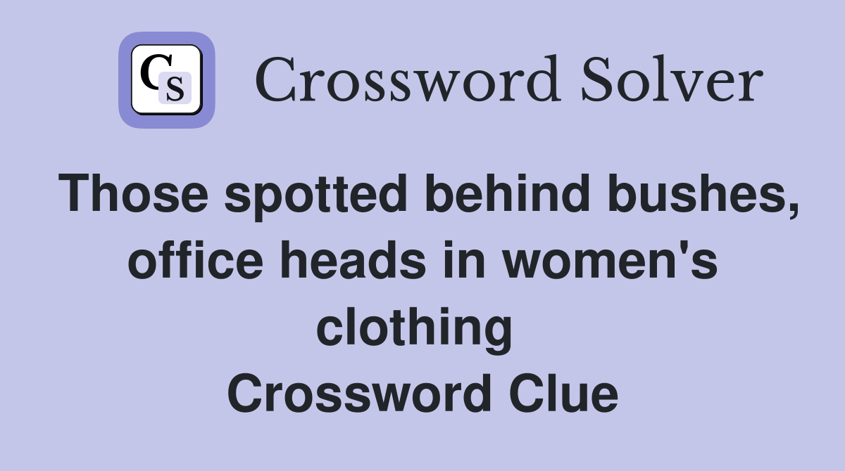 Those spotted behind bushes, office heads in women's clothing  Crossword Clue