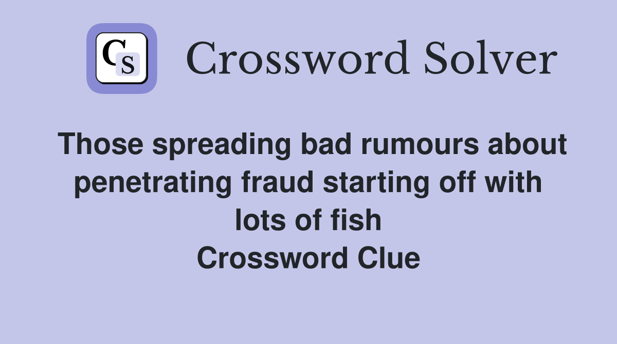 Those spreading bad rumours about penetrating fraud starting off with lots of fish Crossword Clue
