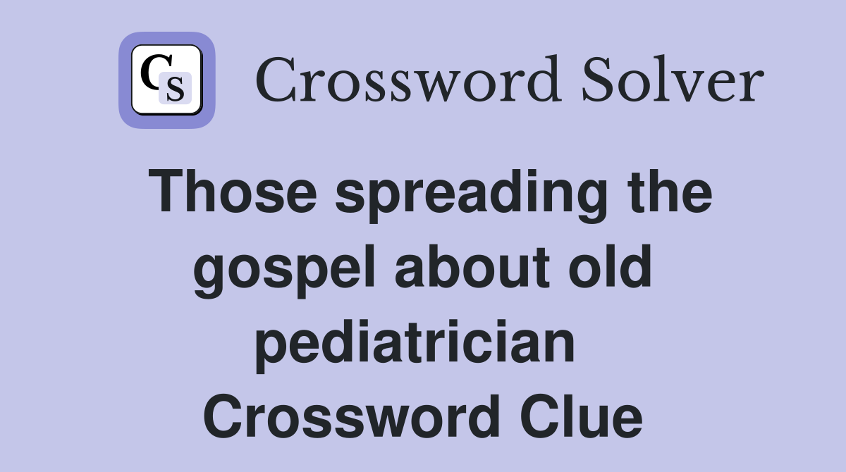 Those spreading the gospel about old pediatrician  Crossword Clue