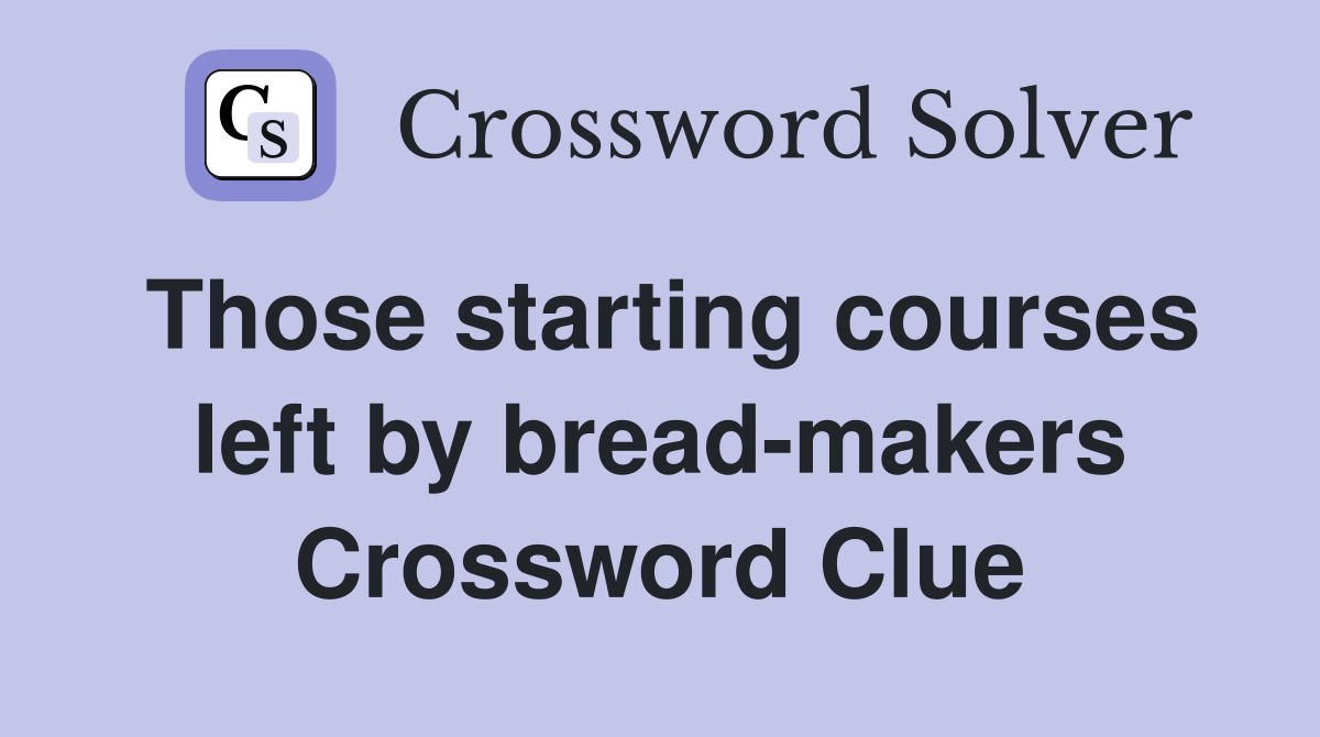 Those starting courses left by bread-makers Crossword Clue