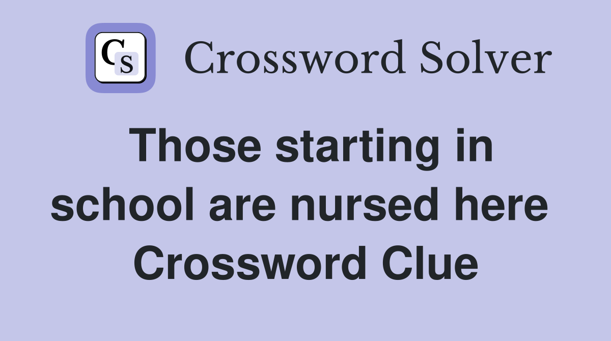 Those starting in school are nursed here  Crossword Clue