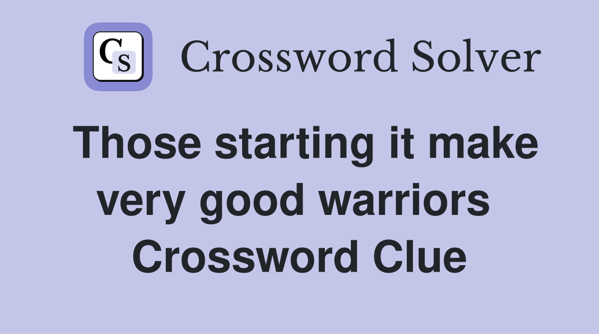 Those starting it make very good warriors  Crossword Clue