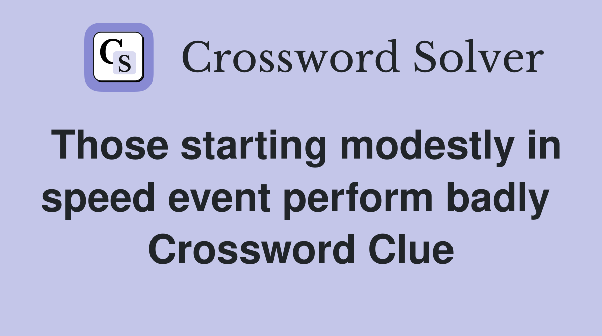 Those starting modestly in speed event perform badly  Crossword Clue