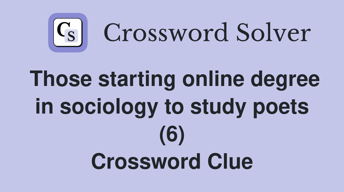 Those starting online degree in sociology to study poets (6) Crossword Clue