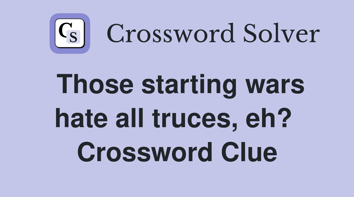 Those starting wars hate all truces, eh?  Crossword Clue