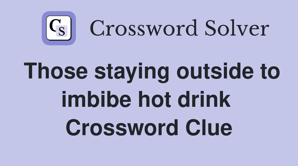 Those staying outside to imbibe hot drink  Crossword Clue
