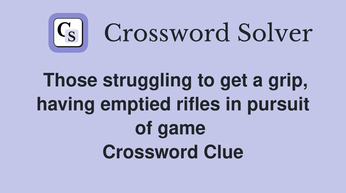 Those struggling to get a grip, having emptied rifles in pursuit of game  Crossword Clue