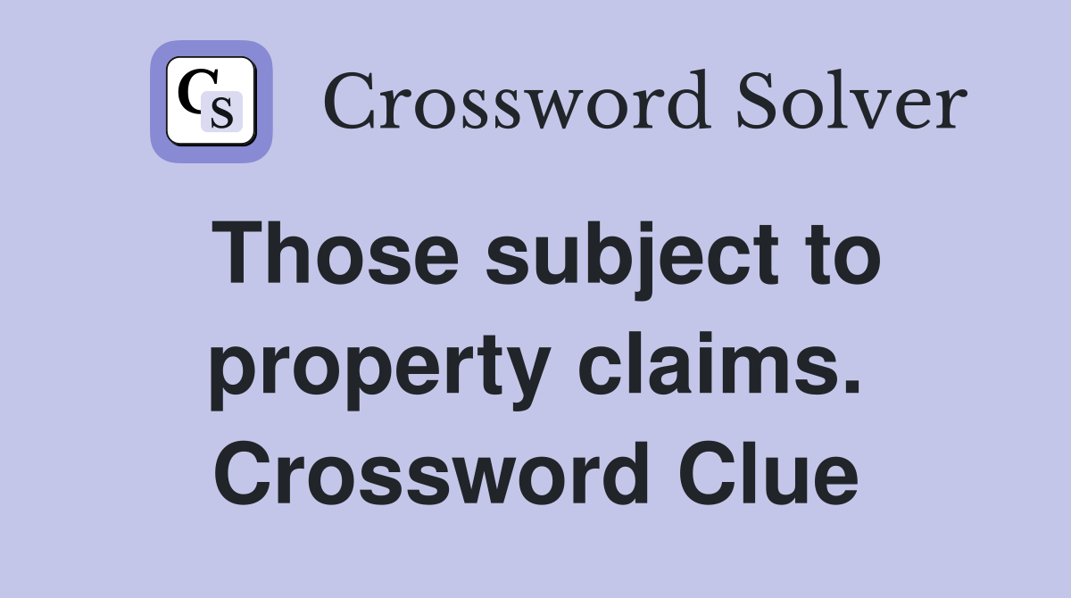Those subject to property claims. Crossword Clue