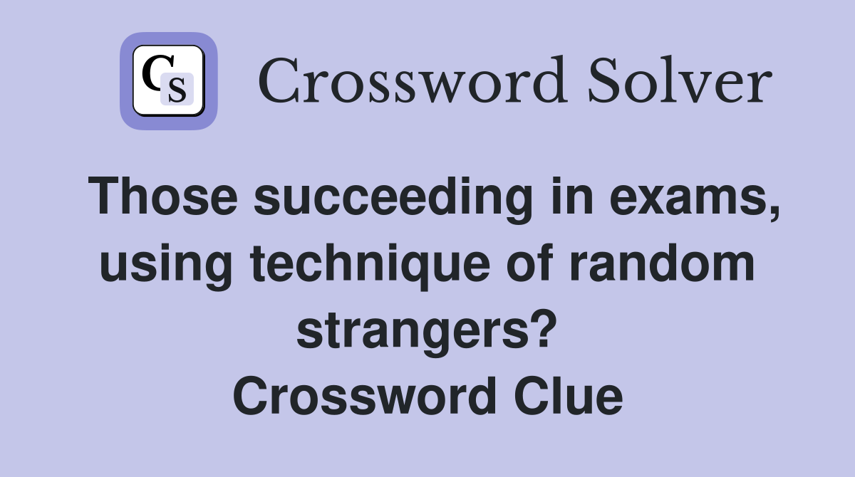 Those succeeding in exams, using technique of random strangers? Crossword Clue