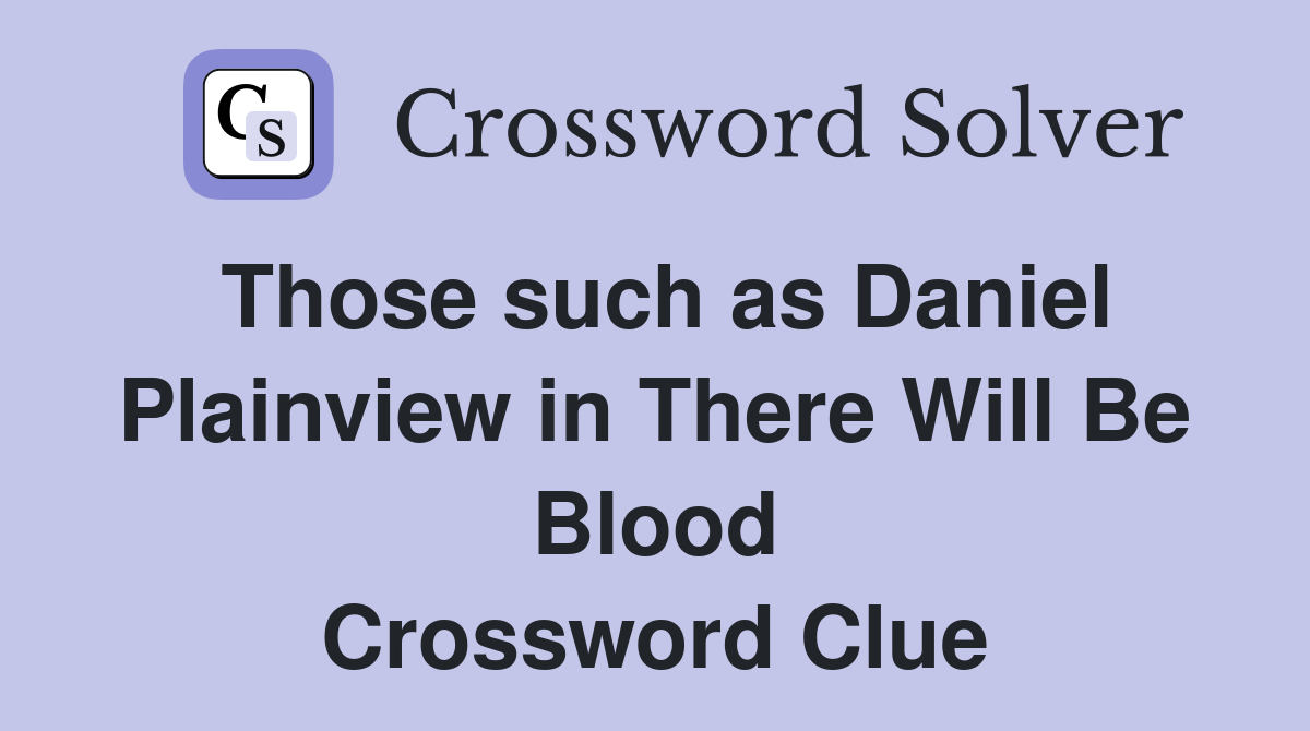 Those such as Daniel Plainview in There Will Be Blood Crossword Clue