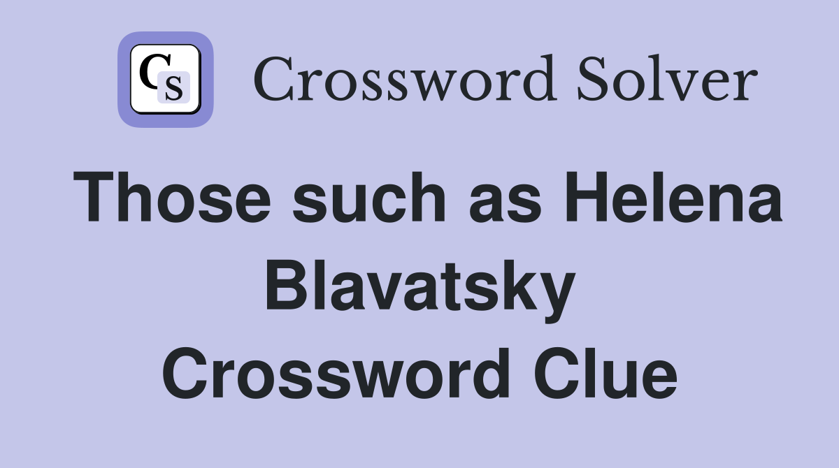 Those such as Helena Blavatsky Crossword Clue