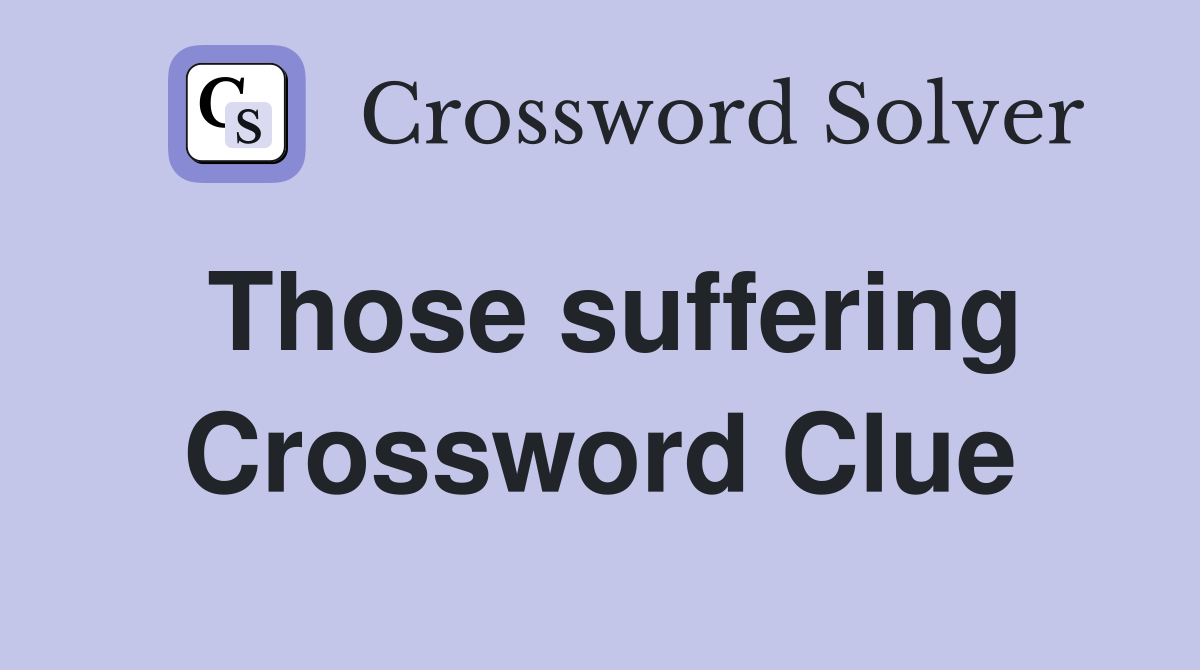 Those suffering Crossword Clue