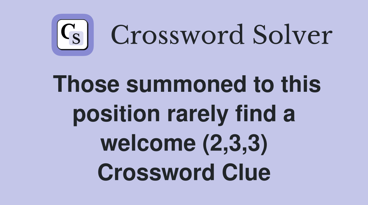 Those summoned to this position rarely find a welcome (2,3,3) Crossword Clue